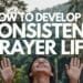 How To Develop A Consistent Prayer Life