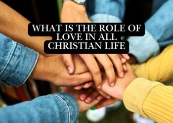 What Is The Role of Love In All Christian Life