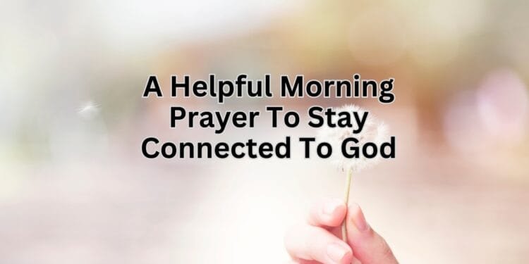A Helpful Morning Prayer To Stay Connected To God