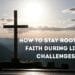 How To Stay Rooted In Faith During Life’s Challenges