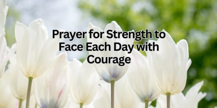 Prayer for Strength to Face Each Day with Courage