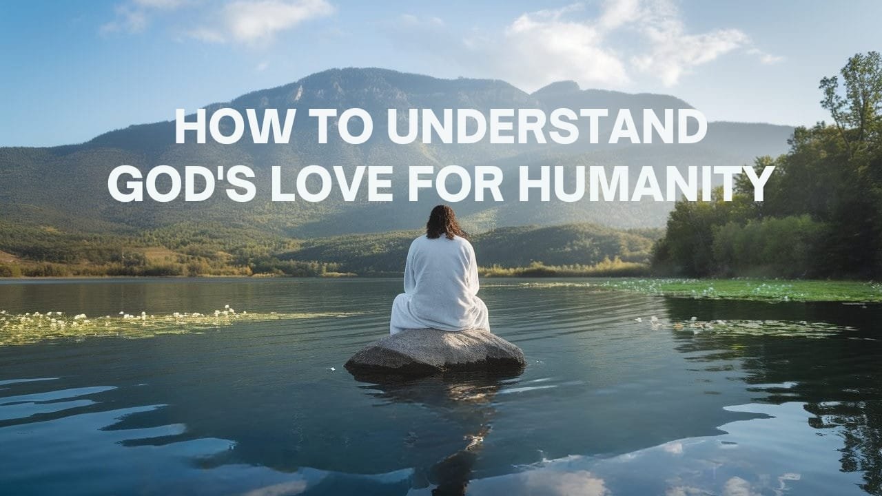 How to Understand God’s Love for Humanity